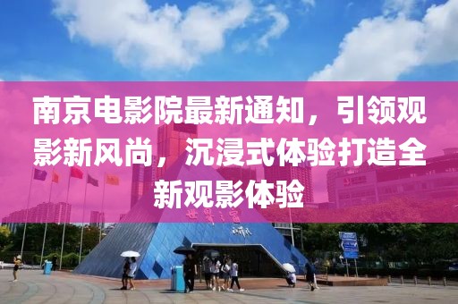 南京電影院最新通知，引領(lǐng)觀影新風(fēng)尚，沉浸式體驗(yàn)打造全新觀影體驗(yàn)