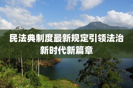 民法典制度最新規(guī)定引領(lǐng)法治新時代新篇章