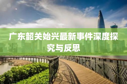 廣東韶關(guān)始興最新事件深度探究與反思