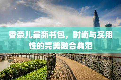 香奈兒最新書包，時(shí)尚與實(shí)用性的完美融合典范