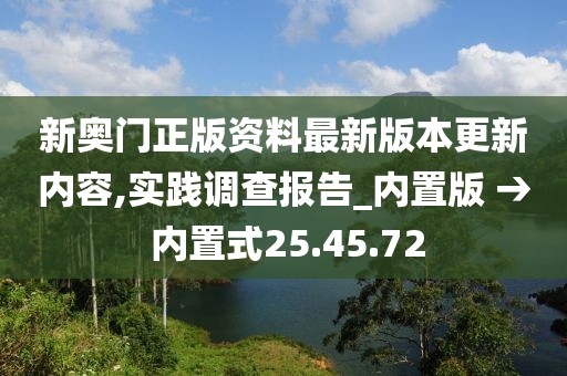 新奧門正版資料最新版本更新內(nèi)容,實踐調(diào)查報告_內(nèi)置版 → 內(nèi)置式25.45.72