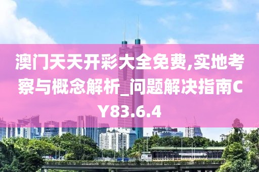 澳門天天開彩大全免費,實地考察與概念解析_問題解決指南CY83.6.4