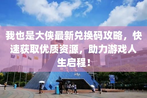 我也是大俠最新兌換碼攻略，快速獲取優(yōu)質(zhì)資源，助力游戲人生啟程！