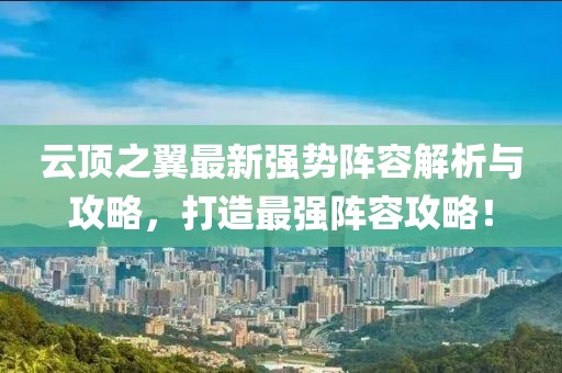 云頂之翼最新強勢陣容解析與攻略，打造最強陣容攻略！