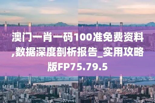澳門一肖一碼100準(zhǔn)免費資料,數(shù)據(jù)深度剖析報告_實用攻略版FP75.79.5