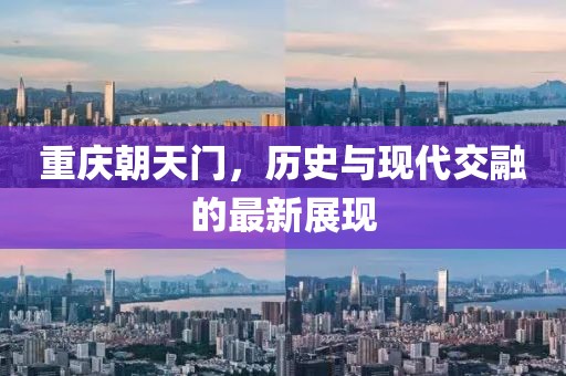 重慶朝天門，歷史與現(xiàn)代交融的最新展現(xiàn)