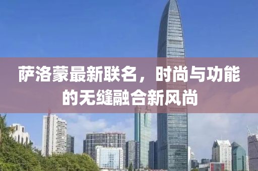 薩洛蒙最新聯(lián)名，時(shí)尚與功能的無(wú)縫融合新風(fēng)尚