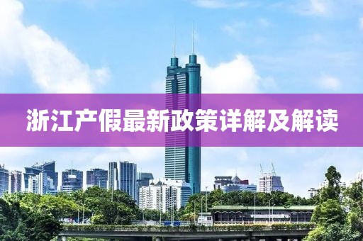 浙江產(chǎn)假最新政策詳解及解讀