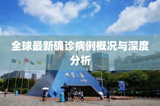 全球最新確診病例概況與深度分析