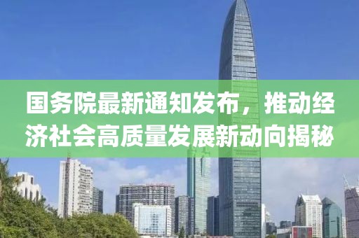 國(guó)務(wù)院最新通知發(fā)布，推動(dòng)經(jīng)濟(jì)社會(huì)高質(zhì)量發(fā)展新動(dòng)向揭秘
