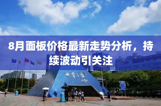 8月面板價格最新走勢分析，持續(xù)波動引關(guān)注