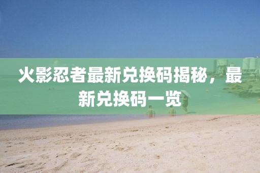 火影忍者最新兌換碼揭秘，最新兌換碼一覽