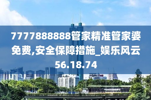 7777888888管家精準(zhǔn)管家婆免費,安全保障措施_娛樂風(fēng)云56.18.74