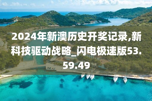 2024年新澳歷史開獎記錄,新科技驅(qū)動戰(zhàn)略_閃電極速版53.59.49