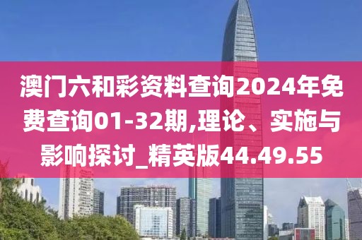 澳門(mén)六和彩資料查詢(xún)2024年免費(fèi)查詢(xún)01-32期,理論、實(shí)施與影響探討_精英版44.49.55