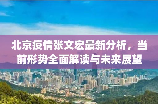 北京疫情張文宏最新分析，當(dāng)前形勢(shì)全面解讀與未來(lái)展望