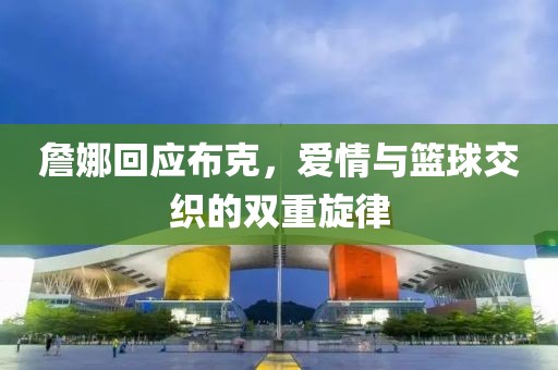 詹娜回應(yīng)布克，愛情與籃球交織的雙重旋律