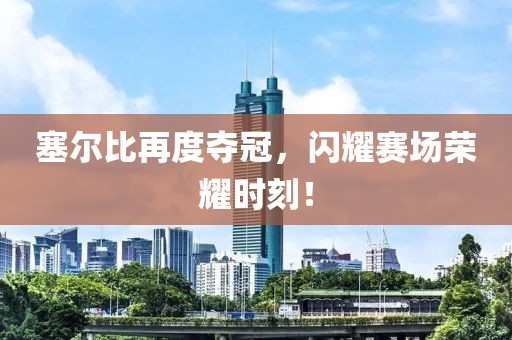 塞爾比再度奪冠，閃耀賽場榮耀時刻！
