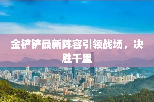金鏟鏟最新陣容引領戰(zhàn)場，決勝千里