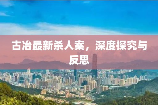 古冶最新殺人案，深度探究與反思