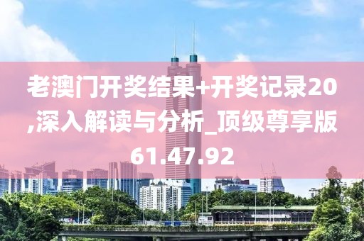老澳門開(kāi)獎(jiǎng)結(jié)果+開(kāi)獎(jiǎng)記錄20,深入解讀與分析_頂級(jí)尊享版61.47.92