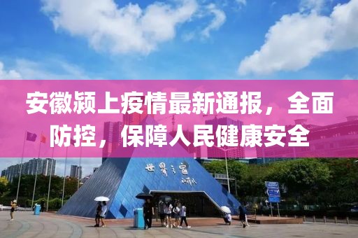 安徽潁上疫情最新通報，全面防控，保障人民健康安全