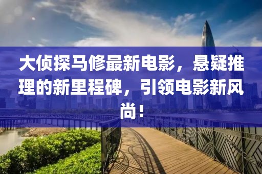 大偵探馬修最新電影，懸疑推理的新里程碑，引領(lǐng)電影新風(fēng)尚！
