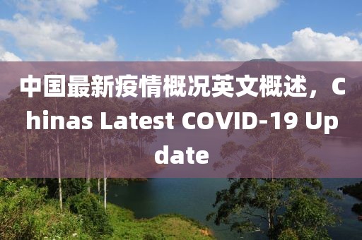 中國最新疫情概況英文概述，Chinas Latest COVID-19 Update