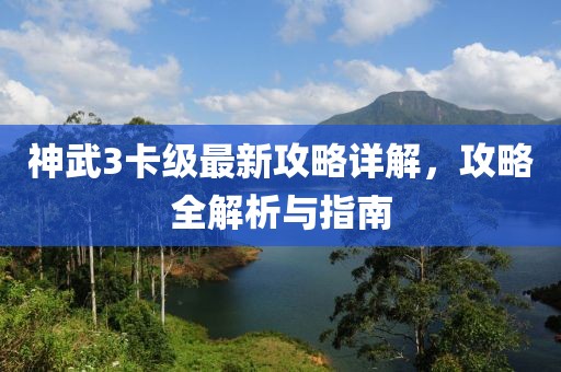 神武3卡級最新攻略詳解，攻略全解析與指南