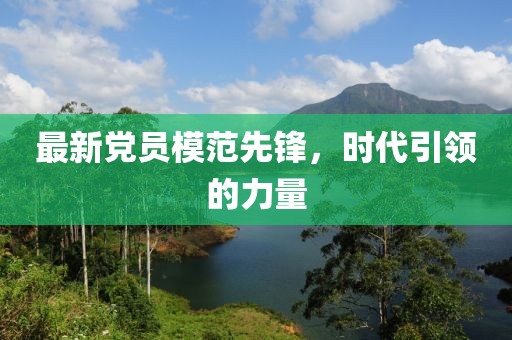 最新黨員模范先鋒，時(shí)代引領(lǐng)的力量