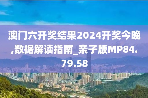 澳門六開獎結果2024開獎今晚,數(shù)據(jù)解讀指南_親子版MP84.79.58