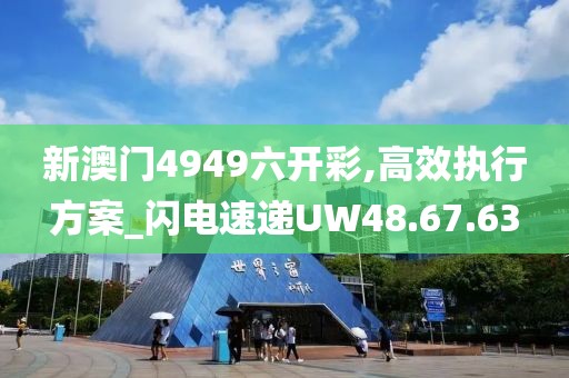 新澳門4949六開彩,高效執(zhí)行方案_閃電速遞UW48.67.63