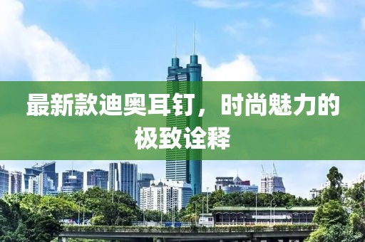 最新款迪奧耳釘，時尚魅力的極致詮釋