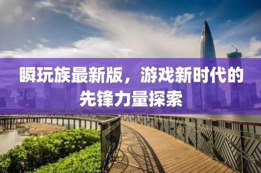 瞬玩族最新版，游戲新時代的先鋒力量探索