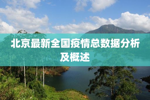北京最新全國疫情總數(shù)據(jù)分析及概述
