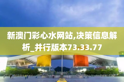 新澳門(mén)彩心水網(wǎng)站,決策信息解析_并行版本73.33.77