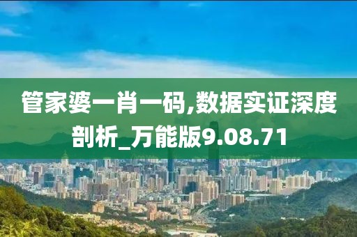 管家婆一肖一碼,數(shù)據(jù)實證深度剖析_萬能版9.08.71