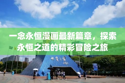 一念永恒漫畫(huà)最新篇章，探索永恒之道的精彩冒險(xiǎn)之旅