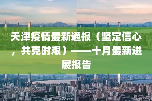 天津疫情最新通報(bào)（堅(jiān)定信心，共克時(shí)艱）——十月最新進(jìn)展報(bào)告
