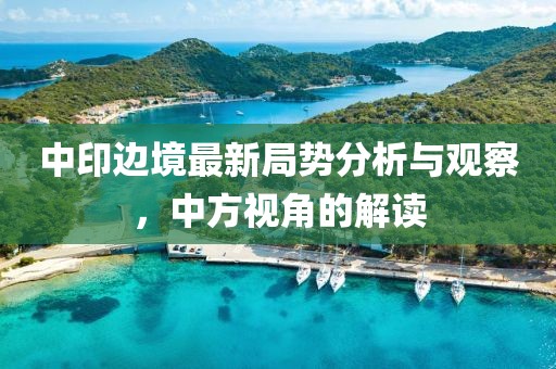 中印邊境最新局勢分析與觀察，中方視角的解讀