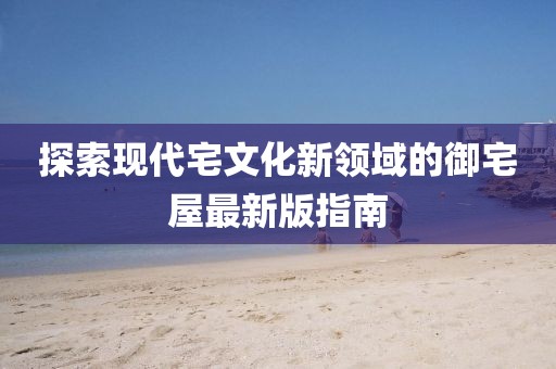 探索現代宅文化新領域的御宅屋最新版指南