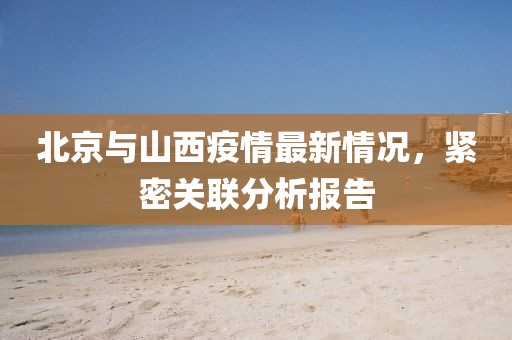北京與山西疫情最新情況，緊密關聯(lián)分析報告