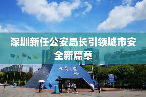 深圳新任公安局長引領(lǐng)城市安全新篇章