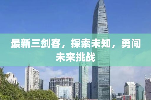 最新三劍客，探索未知，勇闖未來挑戰(zhàn)