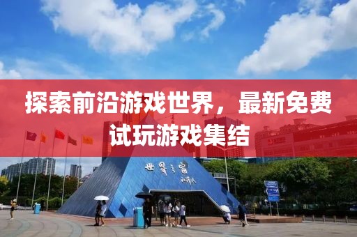 探索前沿游戲世界，最新免費試玩游戲集結