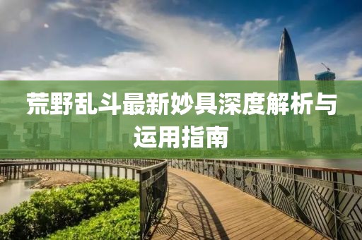 荒野亂斗最新妙具深度解析與運用指南