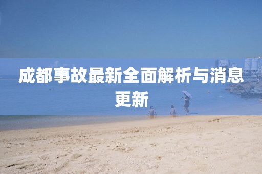 成都事故最新全面解析與消息更新