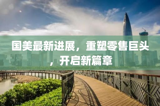國美最新進(jìn)展，重塑零售巨頭，開啟新篇章