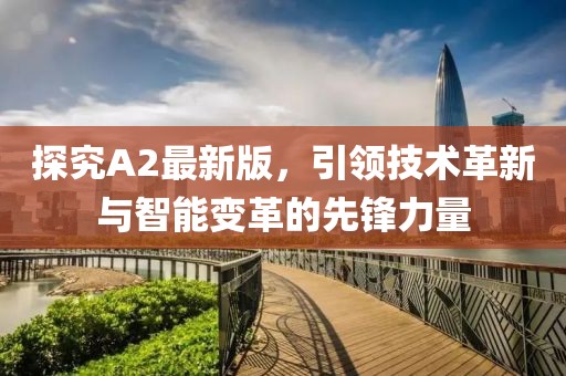 探究A2最新版，引領(lǐng)技術(shù)革新與智能變革的先鋒力量