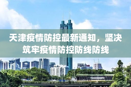 天津疫情防控最新通知，堅(jiān)決筑牢疫情防控防線防線